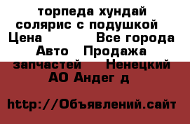 торпеда хундай солярис с подушкой › Цена ­ 8 500 - Все города Авто » Продажа запчастей   . Ненецкий АО,Андег д.